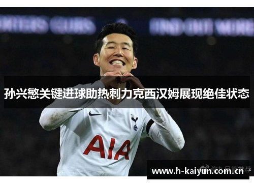 孙兴慜关键进球助热刺力克西汉姆展现绝佳状态 孙兴慜关键进球助热刺力克西汉姆展现绝佳状态